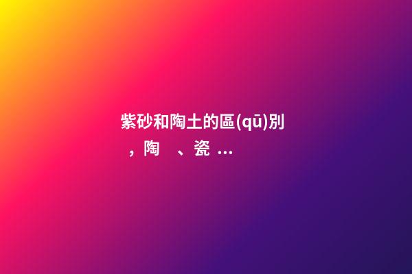 紫砂和陶土的區(qū)別，陶、瓷、紫砂、玻璃、塑料等等-第1張-觀點(diǎn)-玄機(jī)派